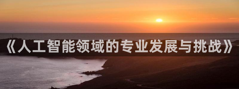 《人工智能领域的专业发展与挑战》