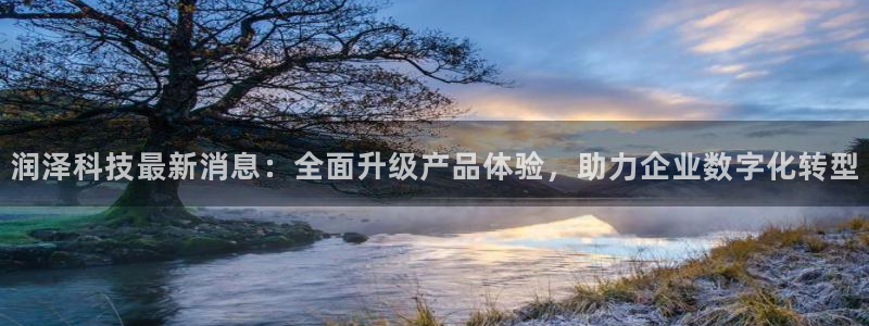润泽科技最新消息：全面升级产品体验，助力企业数字化转型