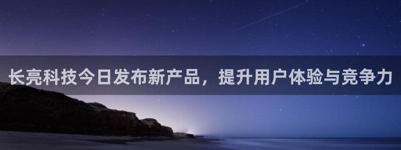 长亮科技今日发布新产品，提升用户体验与竞争力