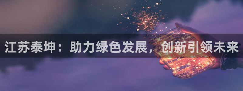 江苏泰坤：助力绿色发展，创新引领未来