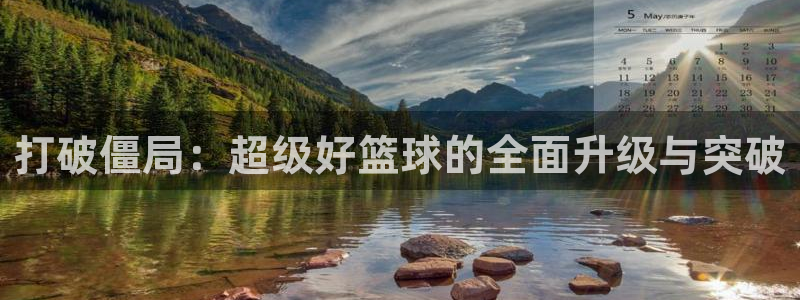打破僵局：超级好篮球的全面升级与突破