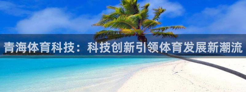 青海体育科技：科技创新引领体育发展新潮流